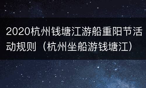 2020杭州钱塘江游船重阳节活动规则（杭州坐船游钱塘江）