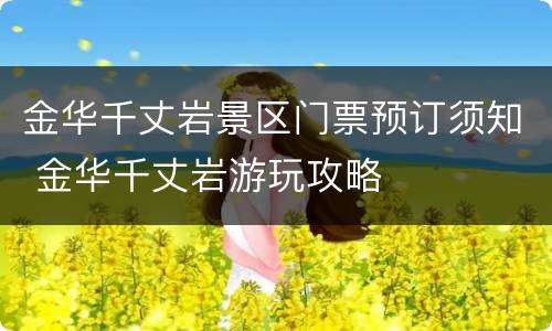 金华千丈岩景区门票预订须知 金华千丈岩游玩攻略