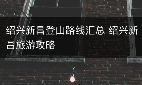 绍兴新昌登山路线汇总 绍兴新昌旅游攻略