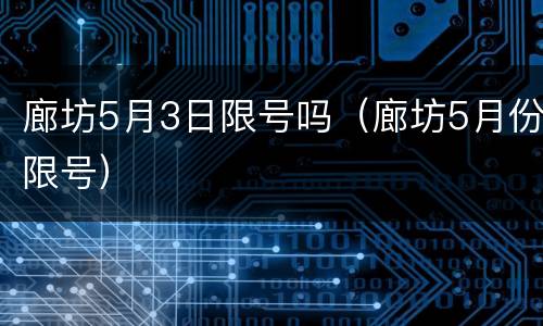 廊坊5月3日限号吗（廊坊5月份限号）