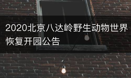 2020北京八达岭野生动物世界恢复开园公告