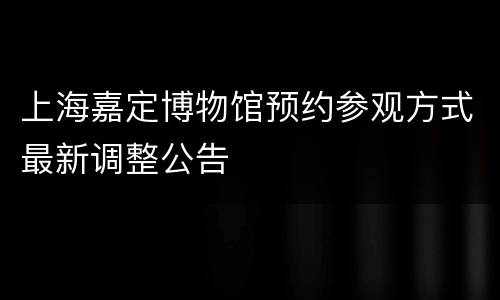 上海嘉定博物馆预约参观方式最新调整公告