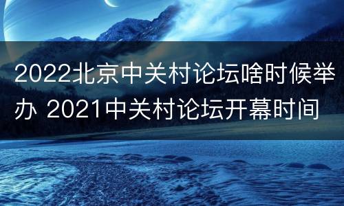 2022北京中关村论坛啥时候举办 2021中关村论坛开幕时间