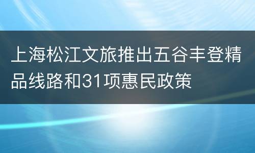 上海松江文旅推出五谷丰登精品线路和31项惠民政策