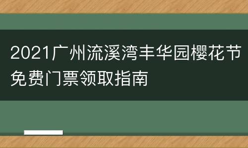 2021广州流溪湾丰华园樱花节免费门票领取指南