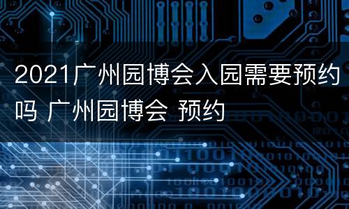 2021广州园博会入园需要预约吗 广州园博会 预约