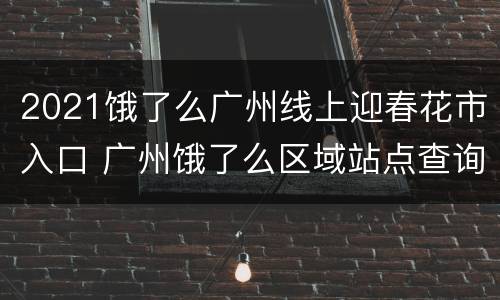 2021饿了么广州线上迎春花市入口 广州饿了么区域站点查询