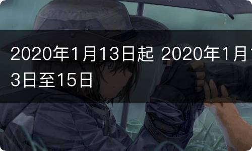2020年1月13日起 2020年1月13日至15日