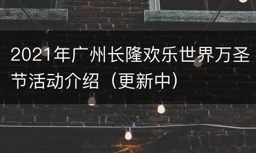 2021年广州长隆欢乐世界万圣节活动介绍（更新中）