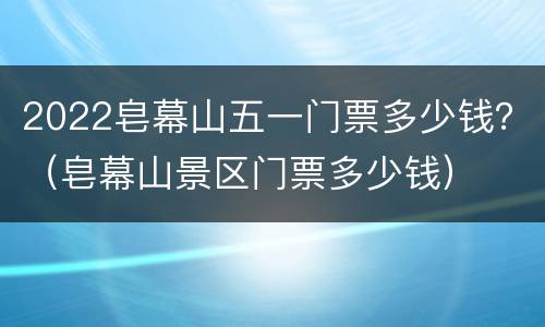 2022皂幕山五一门票多少钱？（皂幕山景区门票多少钱）