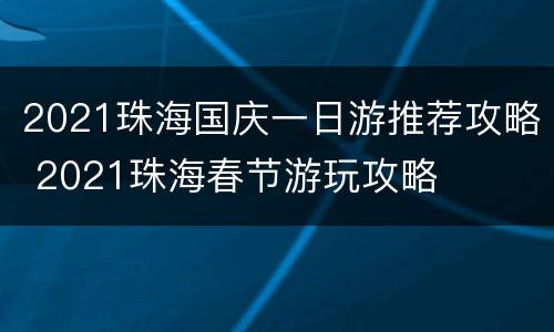 2021珠海国庆一日游推荐攻略 2021珠海春节游玩攻略