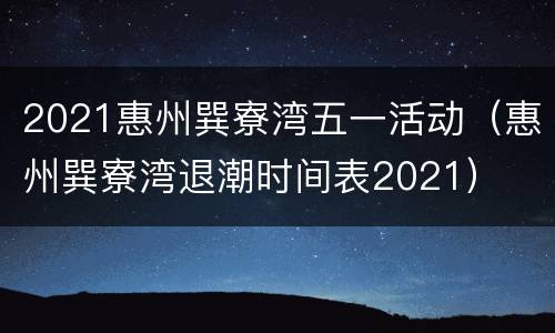 2021惠州巽寮湾五一活动（惠州巽寮湾退潮时间表2021）