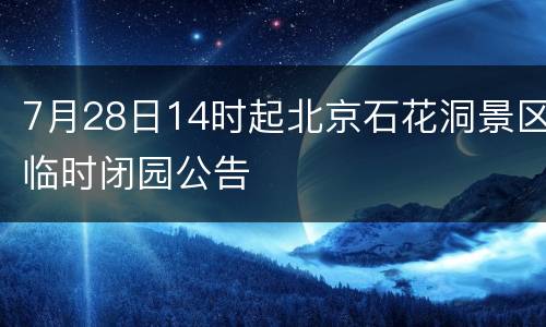 7月28日14时起北京石花洞景区临时闭园公告