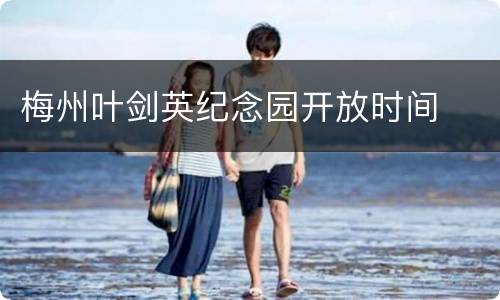 梅州叶剑英纪念园开放时间