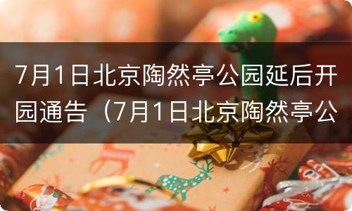 7月1日北京陶然亭公园延后开园通告（7月1日北京陶然亭公园延后开园通告书）