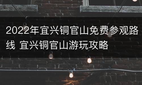 2022年宜兴铜官山免费参观路线 宜兴铜官山游玩攻略
