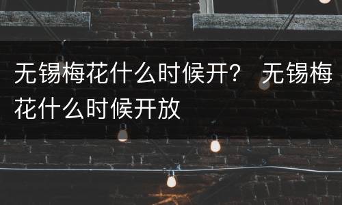 无锡梅花什么时候开？ 无锡梅花什么时候开放