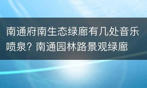 南通府南生态绿廊有几处音乐喷泉? 南通园林路景观绿廊