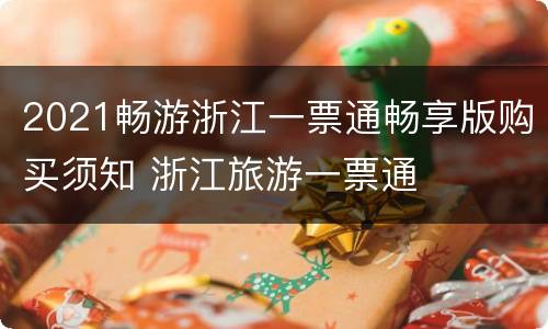 2021畅游浙江一票通畅享版购买须知 浙江旅游一票通