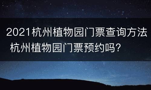 2021杭州植物园门票查询方法 杭州植物园门票预约吗?