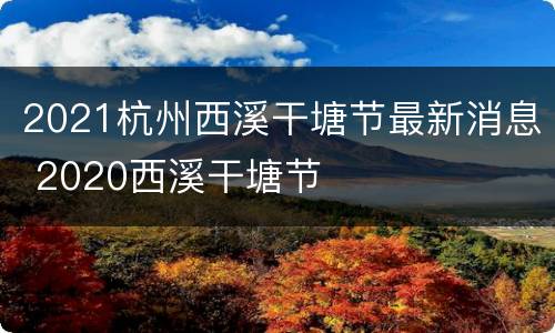 2021杭州西溪干塘节最新消息 2020西溪干塘节