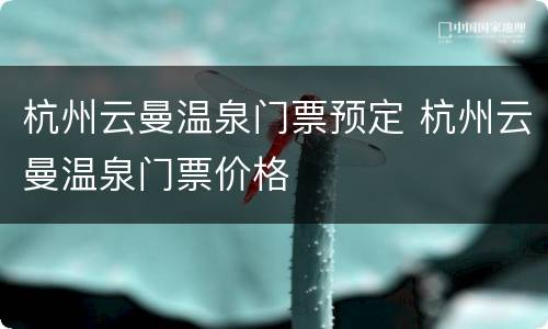 杭州云曼温泉门票预定 杭州云曼温泉门票价格