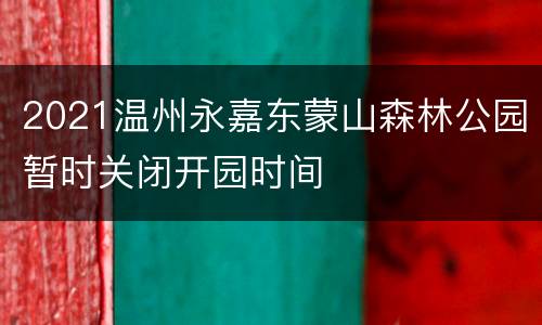 2021温州永嘉东蒙山森林公园暂时关闭开园时间