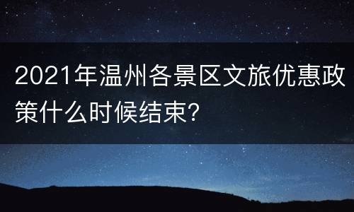 2021年温州各景区文旅优惠政策什么时候结束？