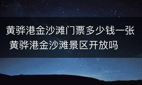 黄骅港金沙滩门票多少钱一张 黄骅港金沙滩景区开放吗