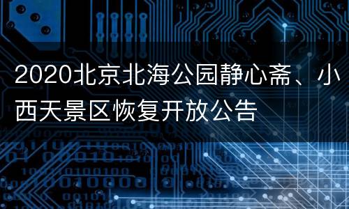 2020北京北海公园静心斋、小西天景区恢复开放公告