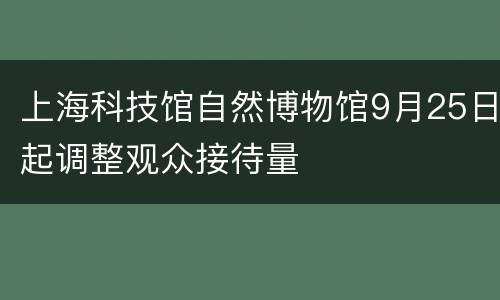 上海科技馆自然博物馆9月25日起调整观众接待量