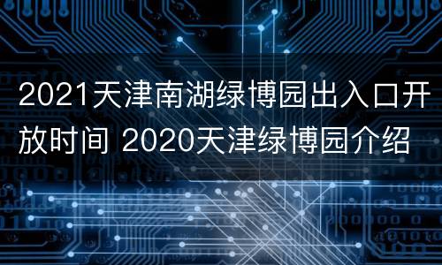 2021天津南湖绿博园出入口开放时间 2020天津绿博园介绍