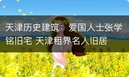 天津历史建筑：爱国人士张学铭旧宅 天津租界名人旧居