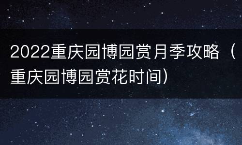 2022重庆园博园赏月季攻略（重庆园博园赏花时间）