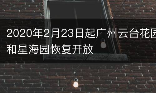 2020年2月23日起广州云台花园和星海园恢复开放