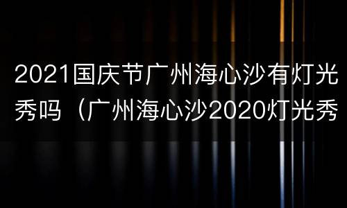 2021国庆节广州海心沙有灯光秀吗（广州海心沙2020灯光秀）