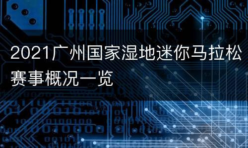 2021广州国家湿地迷你马拉松赛事概况一览