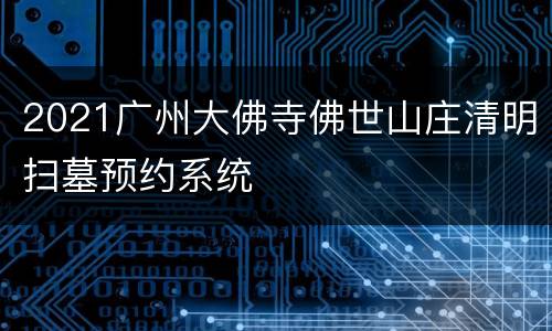 2021广州大佛寺佛世山庄清明扫墓预约系统