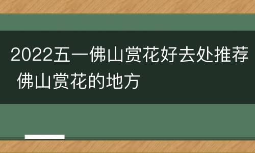 2022五一佛山赏花好去处推荐 佛山赏花的地方
