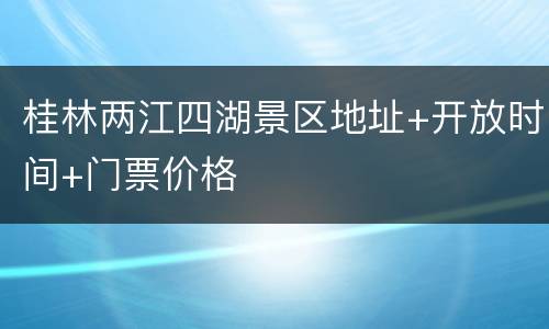 桂林两江四湖景区地址+开放时间+门票价格