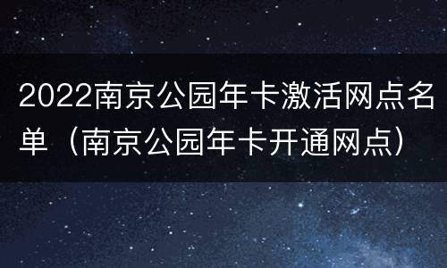 2022南京公园年卡激活网点名单（南京公园年卡开通网点）