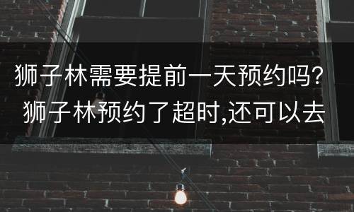 狮子林需要提前一天预约吗？ 狮子林预约了超时,还可以去吗