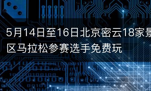 5月14日至16日北京密云18家景区马拉松参赛选手免费玩