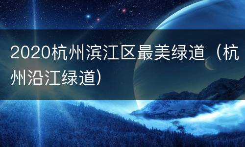 2020杭州滨江区最美绿道（杭州沿江绿道）