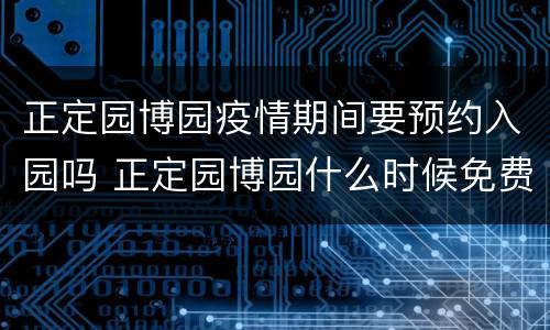 正定园博园疫情期间要预约入园吗 正定园博园什么时候免费