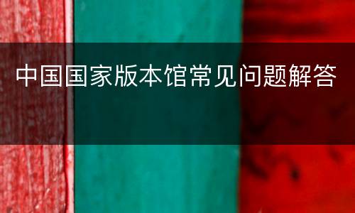 中国国家版本馆常见问题解答