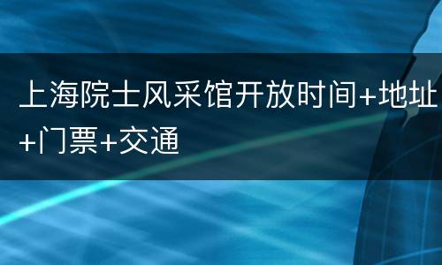 上海院士风采馆开放时间+地址+门票+交通