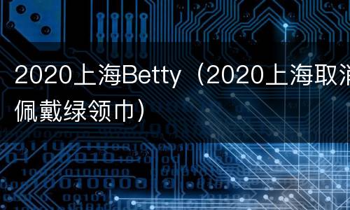 2020上海Betty（2020上海取消佩戴绿领巾）
