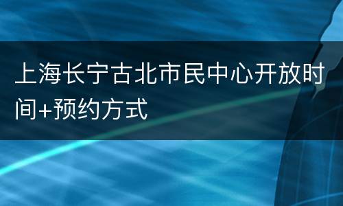 上海长宁古北市民中心开放时间+预约方式