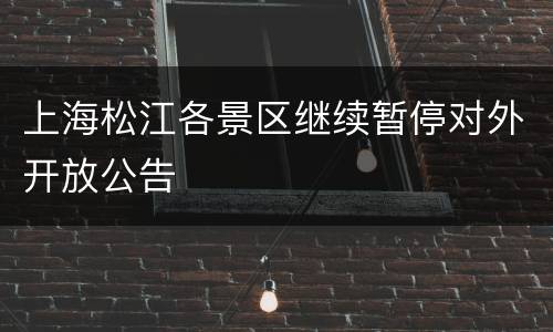 上海松江各景区继续暂停对外开放公告